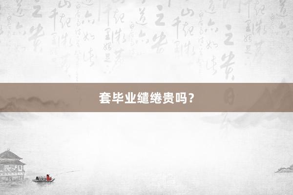 套毕业缱绻贵吗?