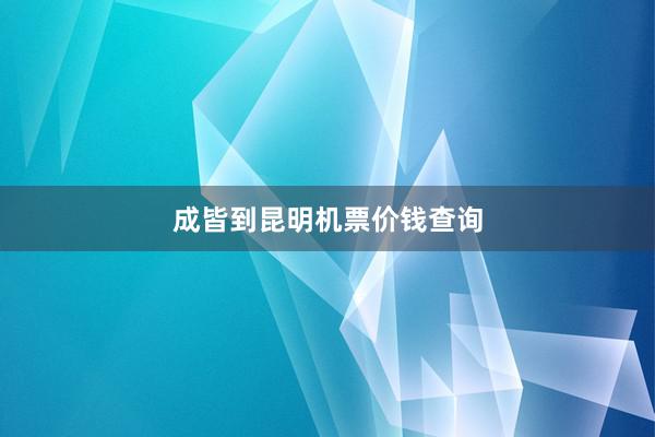 成皆到昆明机票价钱查询