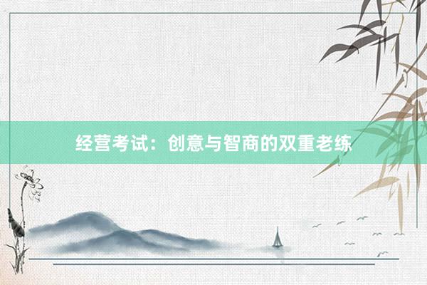 经营考试:创意与智商的双重老练