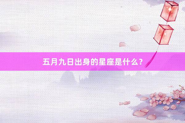五月九日出身的星座是什么？