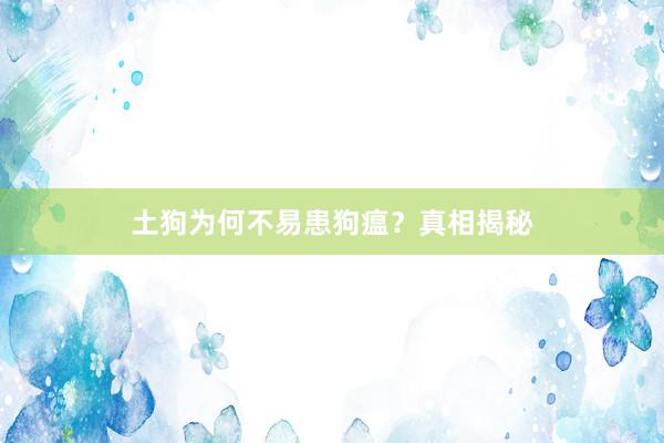 土狗为何不易患狗瘟？真相揭秘